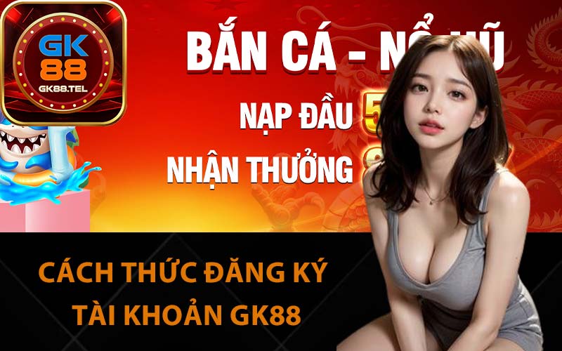 Cách thức đăng ký tài khoản GK88