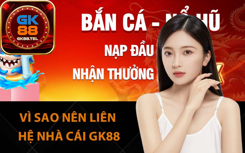 Vì sao nên liên hệ nhà cái GK88